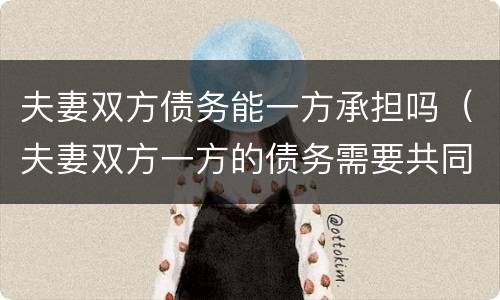 夫妻双方债务能一方承担吗（夫妻双方一方的债务需要共同承担吗）