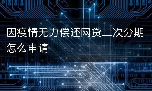 因疫情无力偿还网贷二次分期怎么申请