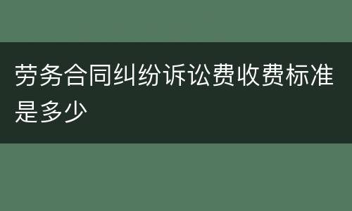 劳务合同纠纷诉讼费收费标准是多少