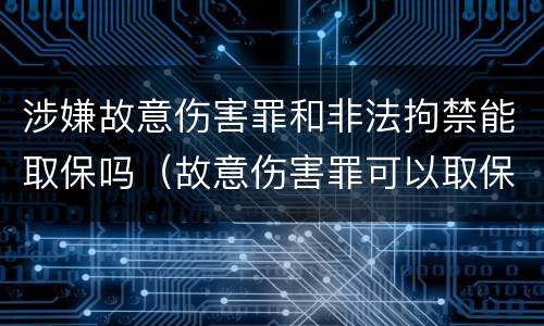 涉嫌故意伤害罪和非法拘禁能取保吗（故意伤害罪可以取保吗）