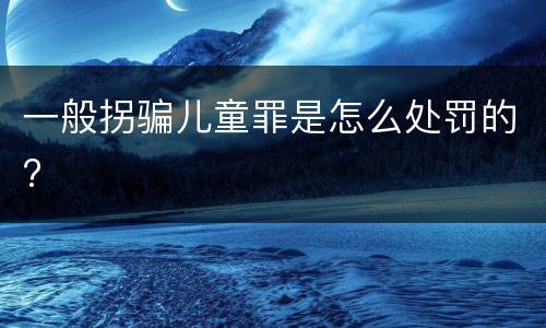 一般拐骗儿童罪是怎么处罚的?