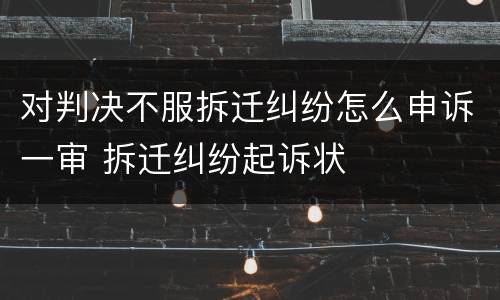 对判决不服拆迁纠纷怎么申诉一审 拆迁纠纷起诉状