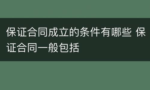 保证合同成立的条件有哪些 保证合同一般包括