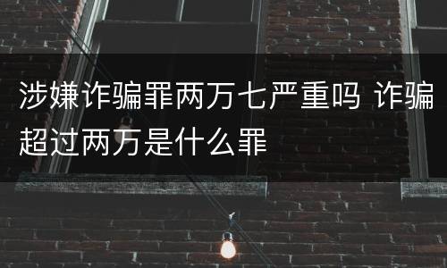 涉嫌诈骗罪两万七严重吗 诈骗超过两万是什么罪