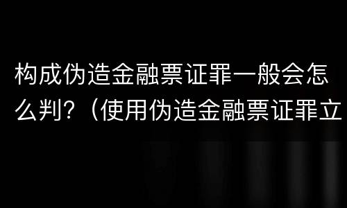 构成伪造金融票证罪一般会怎么判?（使用伪造金融票证罪立案标准）