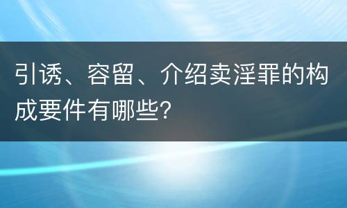 引诱、容留、介绍卖淫罪的构成要件有哪些？