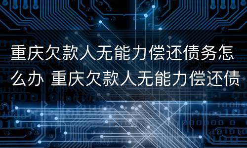 重庆欠款人无能力偿还债务怎么办 重庆欠款人无能力偿还债务怎么办手续