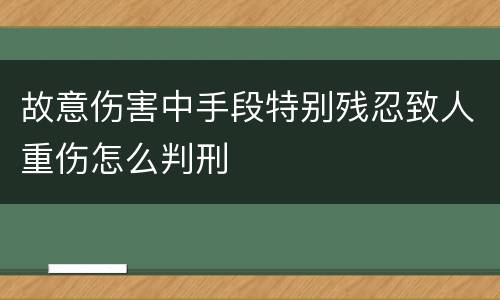 故意伤害中手段特别残忍致人重伤怎么判刑