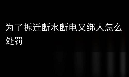 为了拆迁断水断电又绑人怎么处罚