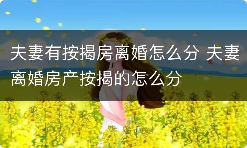 夫妻有按揭房离婚怎么分 夫妻离婚房产按揭的怎么分