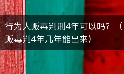 行为人贩毒判刑4年可以吗？（贩毒判4年几年能出来）