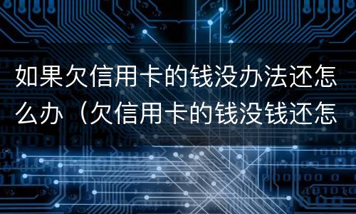如果欠信用卡的钱没办法还怎么办（欠信用卡的钱没钱还怎么办）