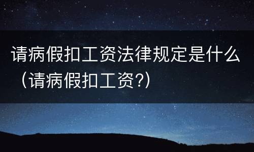 请病假扣工资法律规定是什么（请病假扣工资?）