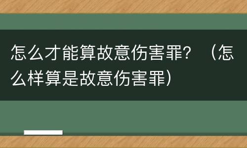 怎么才能算故意伤害罪？（怎么样算是故意伤害罪）