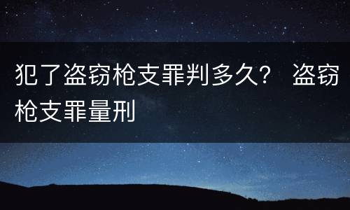 犯了盗窃枪支罪判多久？ 盗窃枪支罪量刑