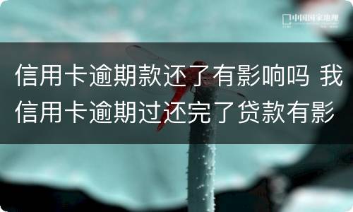信用卡逾期款还了有影响吗 我信用卡逾期过还完了贷款有影响吗