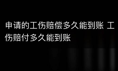 申请的工伤赔偿多久能到账 工伤赔付多久能到账