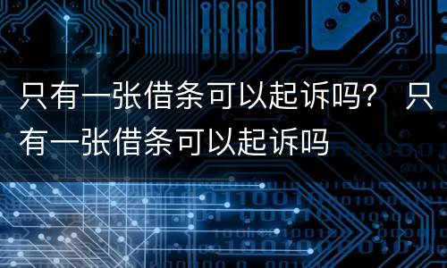 只有一张借条可以起诉吗？ 只有一张借条可以起诉吗