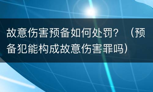 故意伤害预备如何处罚？（预备犯能构成故意伤害罪吗）