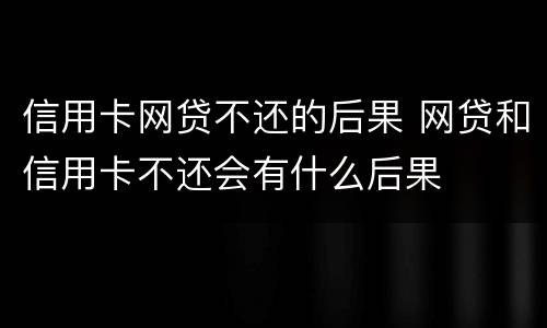 信用卡网贷不还的后果 网贷和信用卡不还会有什么后果
