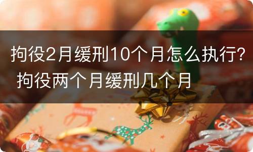 拘役2月缓刑10个月怎么执行？ 拘役两个月缓刑几个月