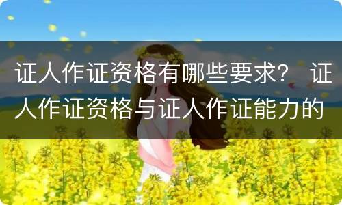 证人作证资格有哪些要求？ 证人作证资格与证人作证能力的区别