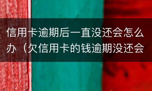 信用卡逾期后一直没还会怎么办（欠信用卡的钱逾期没还会怎么样）