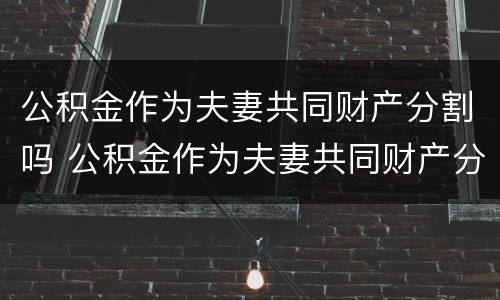 公积金作为夫妻共同财产分割吗 公积金作为夫妻共同财产分割吗合法吗