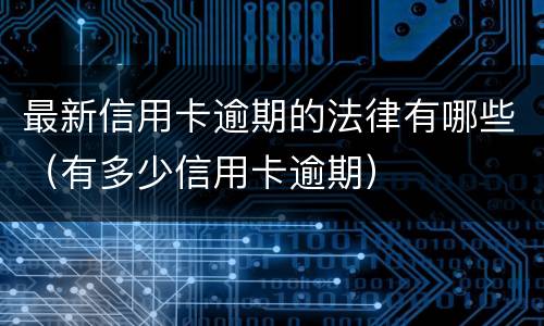 最新信用卡逾期的法律有哪些（有多少信用卡逾期）