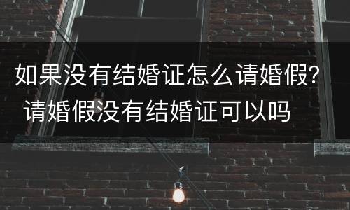 如果没有结婚证怎么请婚假？ 请婚假没有结婚证可以吗