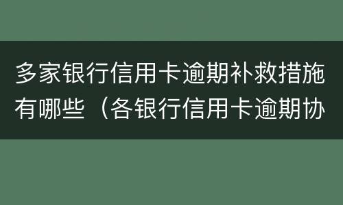 多家银行信用卡逾期补救措施有哪些（各银行信用卡逾期协商政策）