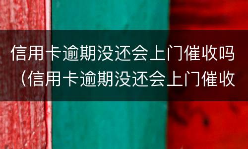 信用卡逾期没还会上门催收吗（信用卡逾期没还会上门催收吗知乎）