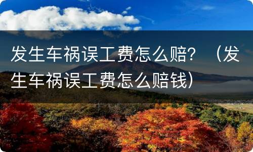 发生车祸误工费怎么赔？（发生车祸误工费怎么赔钱）