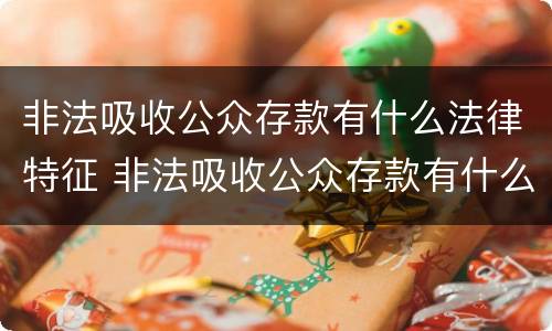 非法吸收公众存款有什么法律特征 非法吸收公众存款有什么法律特征吗
