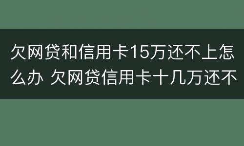 欠网贷和信用卡15万还不上怎么办 欠网贷信用卡十几万还不上怎么办