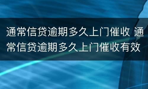 通常信贷逾期多久上门催收 通常信贷逾期多久上门催收有效