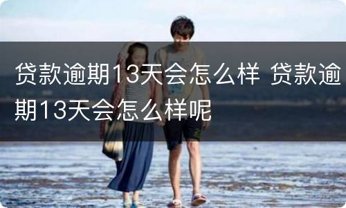 贷款逾期13天会怎么样 贷款逾期13天会怎么样呢