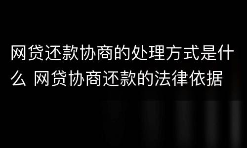 网贷还款协商的处理方式是什么 网贷协商还款的法律依据