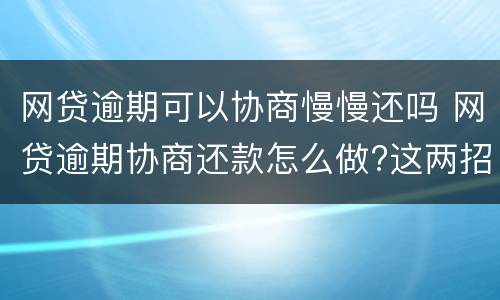 网贷逾期可以协商慢慢还吗 网贷逾期协商还款怎么做?这两招就够了
