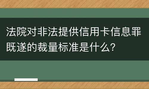 法院对非法提供信用卡信息罪既遂的裁量标准是什么？