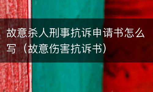 故意杀人刑事抗诉申请书怎么写（故意伤害抗诉书）