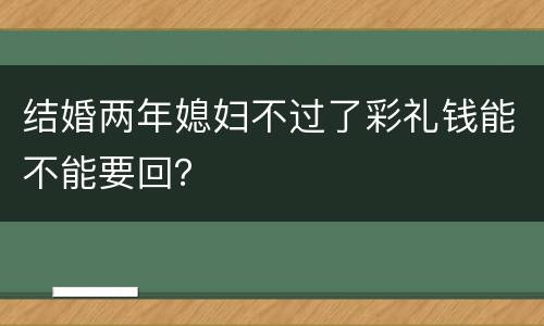 结婚两年媳妇不过了彩礼钱能不能要回？