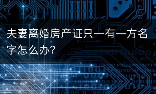 夫妻离婚房产证只一有一方名字怎么办？