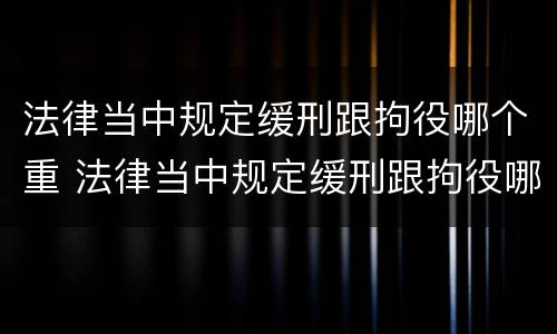 法律当中规定缓刑跟拘役哪个重 法律当中规定缓刑跟拘役哪个重要