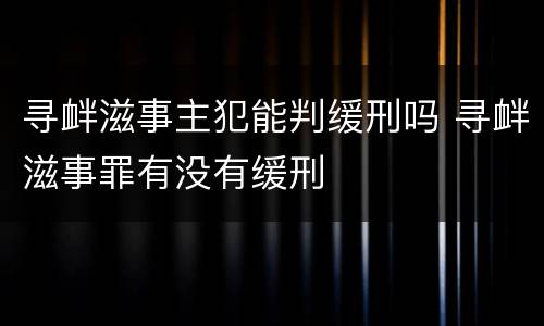 寻衅滋事主犯能判缓刑吗 寻衅滋事罪有没有缓刑