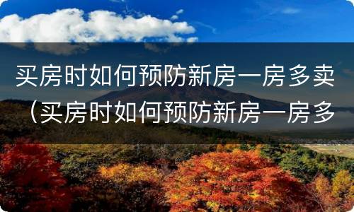 买房时如何预防新房一房多卖（买房时如何预防新房一房多卖问题）