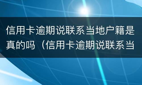 信用卡逾期说联系当地户籍是真的吗（信用卡逾期说联系当地户籍是真的吗还是假的）