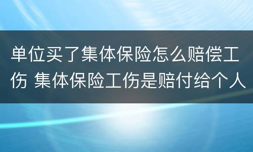 单位买了集体保险怎么赔偿工伤 集体保险工伤是赔付给个人