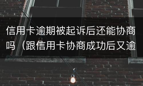 信用卡逾期被起诉后还能协商吗（跟信用卡协商成功后又逾期了）
