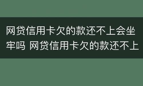 网贷信用卡欠的款还不上会坐牢吗 网贷信用卡欠的款还不上会坐牢吗怎么办